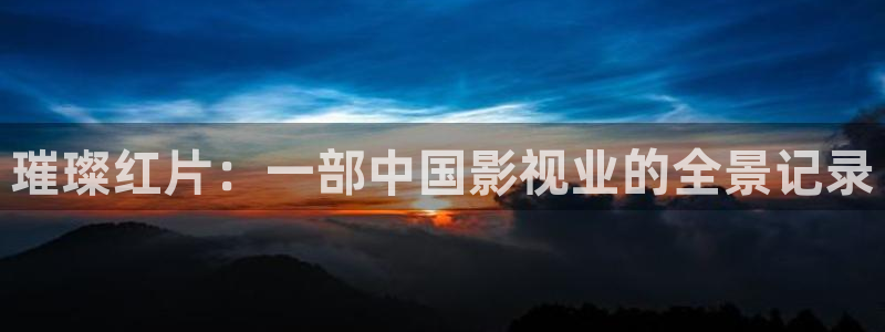 被窝网看电影：璀璨红片：一部中国影视业的全景记录