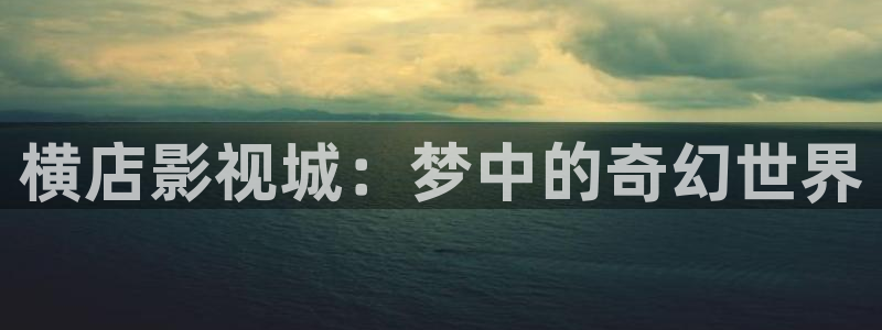 被窝午夜电影网：横店影视城：梦中的奇幻世界